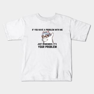 If you have a problem with me,... Kids T-Shirt